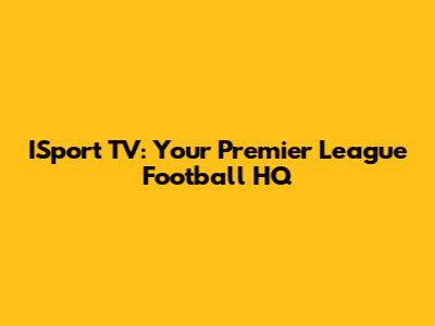 ISport TV: Your Premier League Football HQ