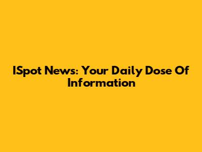 ISpot News: Your Daily Dose Of Information