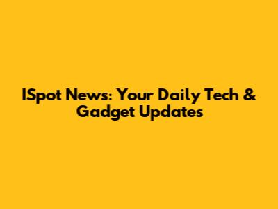 ISpot News: Your Daily Tech & Gadget Updates