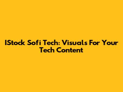 IStock Sofi Tech: Visuals For Your Tech Content