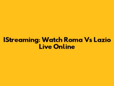 IStreaming: Watch Roma Vs Lazio Live Online