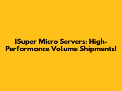 ISuper Micro Servers: High-Performance Volume Shipments!