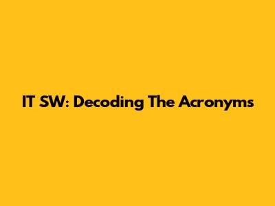 IT SW: Decoding The Acronyms