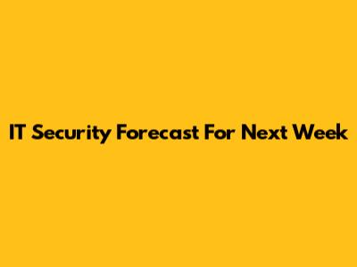 IT Security Forecast For Next Week