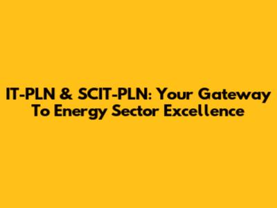 IT-PLN & SCIT-PLN: Your Gateway To Energy Sector Excellence