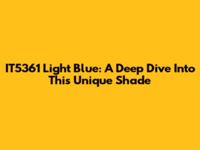 IT5361 Light Blue: A Deep Dive Into This Unique Shade