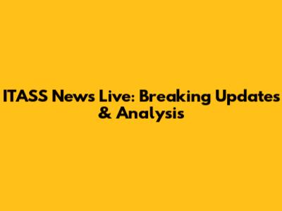 ITASS News Live: Breaking Updates & Analysis