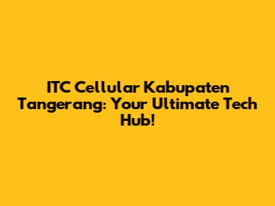 ITC Cellular Kabupaten Tangerang: Your Ultimate Tech Hub!