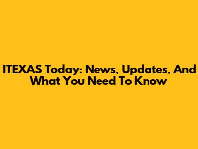 ITEXAS Today: News, Updates, And What You Need To Know