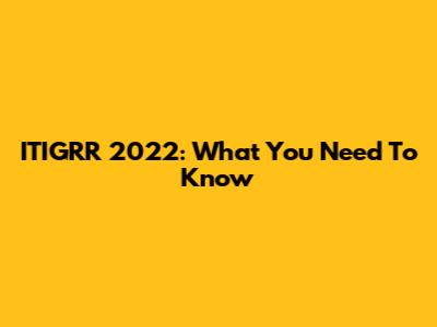 ITIGRR 2022: What You Need To Know