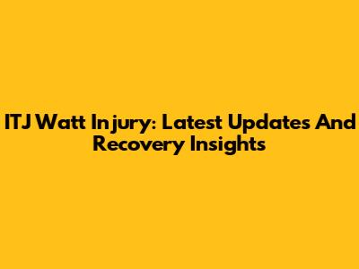 ITJ Watt Injury: Latest Updates And Recovery Insights