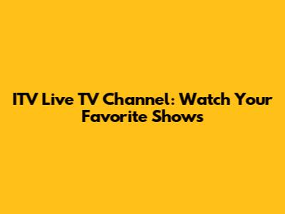 ITV Live TV Channel: Watch Your Favorite Shows