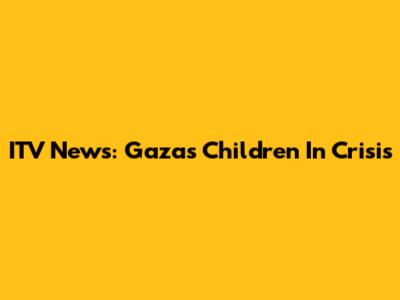 ITV News: Gaza's Children In Crisis