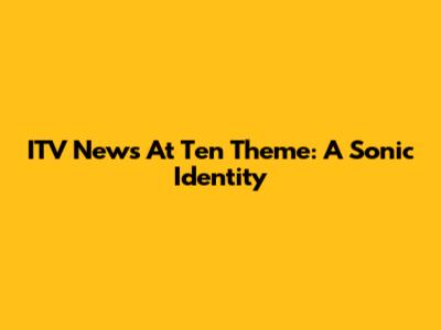 ITV News At Ten Theme: A Sonic Identity