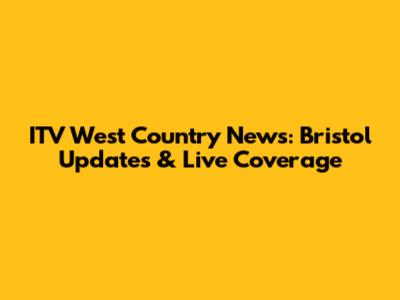 ITV West Country News: Bristol Updates & Live Coverage