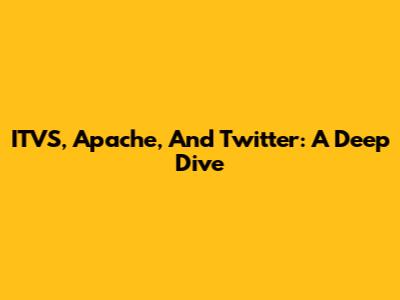 ITVS, Apache, And Twitter: A Deep Dive
