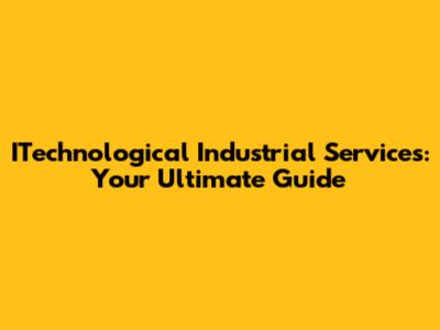 ITechnological Industrial Services: Your Ultimate Guide