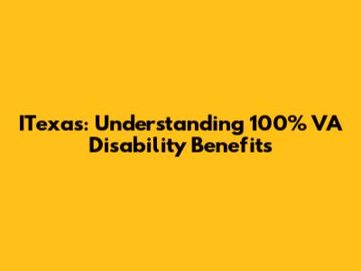 ITexas: Understanding 100% VA Disability Benefits