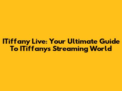 ITiffany Live: Your Ultimate Guide To ITiffany's Streaming World