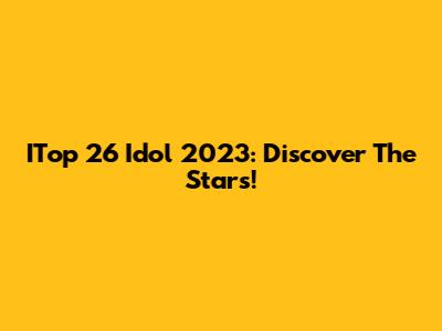 ITop 26 Idol 2023: Discover The Stars!