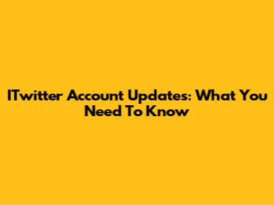 ITwitter Account Updates: What You Need To Know