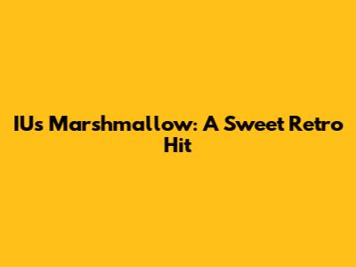IU's Marshmallow: A Sweet Retro Hit