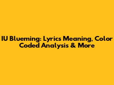 IU Blueming: Lyrics Meaning, Color Coded Analysis & More
