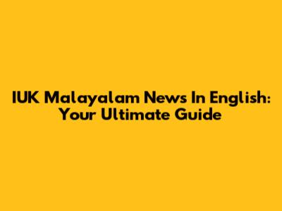 IUK Malayalam News In English: Your Ultimate Guide