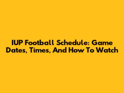 IUP Football Schedule: Game Dates, Times, And How To Watch