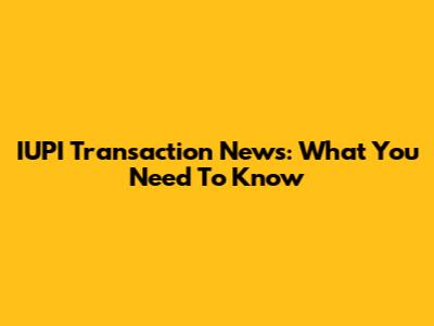 IUPI Transaction News: What You Need To Know