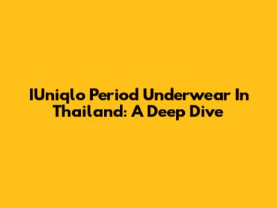 IUniqlo Period Underwear In Thailand: A Deep Dive