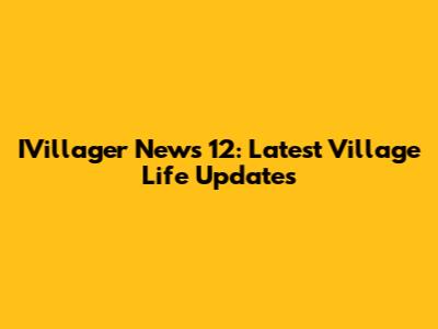 IVillager News 12: Latest Village Life Updates