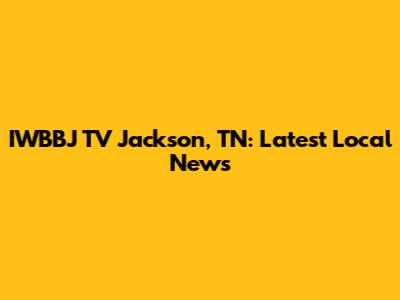 IWBBJ TV Jackson, TN: Latest Local News
