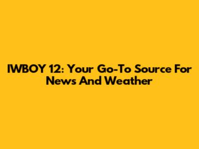 IWBOY 12: Your Go-To Source For News And Weather