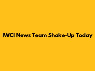 IWCI News Team Shake-Up Today