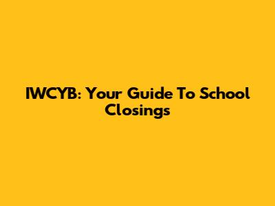 IWCYB: Your Guide To School Closings