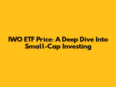 IWO ETF Price: A Deep Dive Into Small-Cap Investing