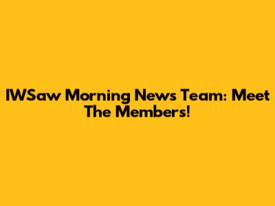 IWSaw Morning News Team: Meet The Members!