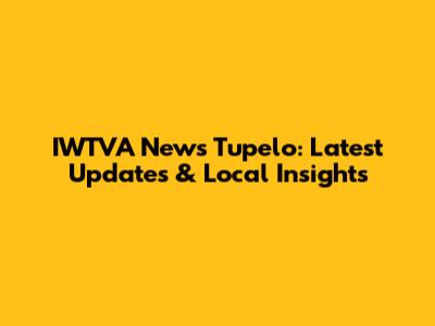 IWTVA News Tupelo: Latest Updates & Local Insights