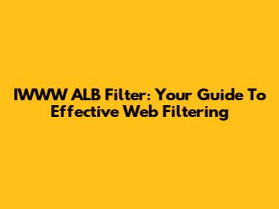 IWWW ALB Filter: Your Guide To Effective Web Filtering