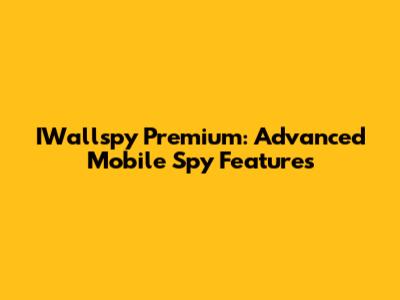 IWallspy Premium: Advanced Mobile Spy Features