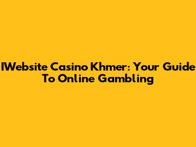 IWebsite Casino Khmer: Your Guide To Online Gambling