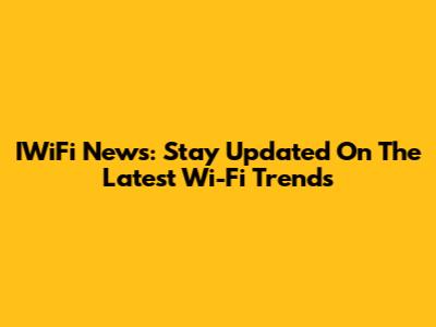 IWiFi News: Stay Updated On The Latest Wi-Fi Trends