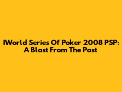 IWorld Series Of Poker 2008 PSP: A Blast From The Past
