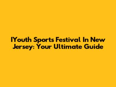 IYouth Sports Festival In New Jersey: Your Ultimate Guide
