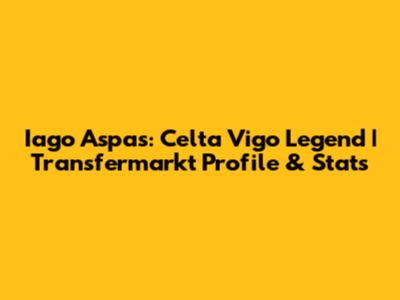 Iago Aspas: Celta Vigo Legend | Transfermarkt Profile & Stats