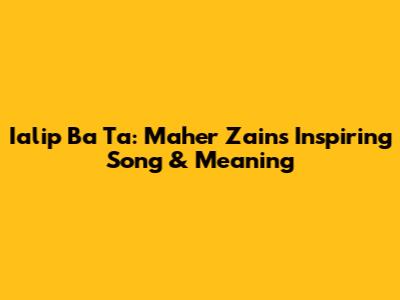 Ialip Ba Ta: Maher Zain's Inspiring Song & Meaning