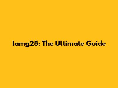 Iamg28: The Ultimate Guide