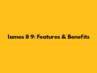 Iamos 8 9: Features & Benefits