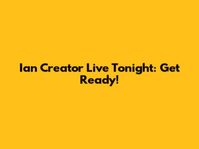 Ian Creator Live Tonight: Get Ready!